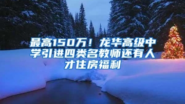 最高150万！龙华高级中学引进四类名教师还有人才住房福利