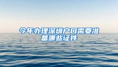 今年办理深圳户口需要准备哪些证件