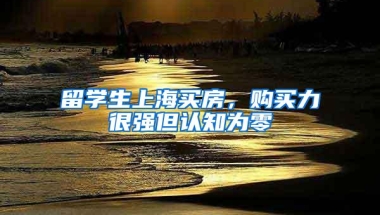 留学生上海买房，购买力很强但认知为零