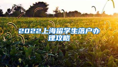 2022上海留学生落户办理攻略