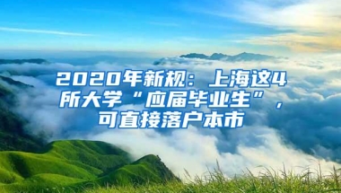 2020年新规：上海这4所大学“应届毕业生”，可直接落户本市