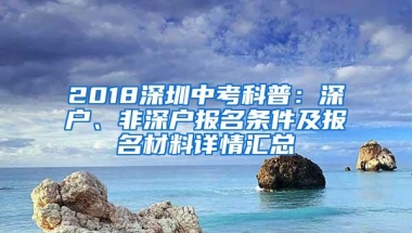 2018深圳中考科普：深户、非深户报名条件及报名材料详情汇总