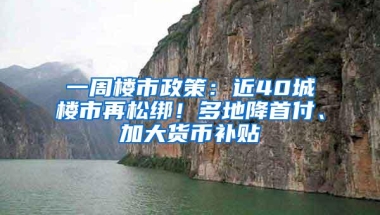 一周楼市政策：近40城楼市再松绑！多地降首付、加大货币补贴