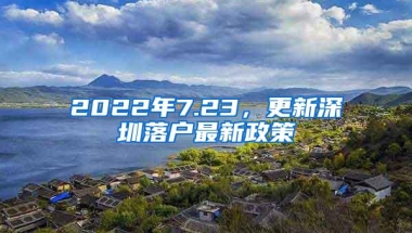 2022年7.23，更新深圳落户最新政策