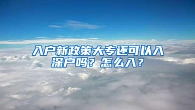 入户新政策大专还可以入深户吗？怎么入？