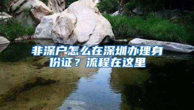 非深户怎么在深圳办理身份证？流程在这里