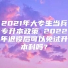 2021年大专生当兵专升本政策 2022年退役后可以免试升本科吗？