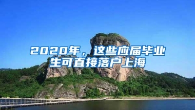 2020年，这些应届毕业生可直接落户上海