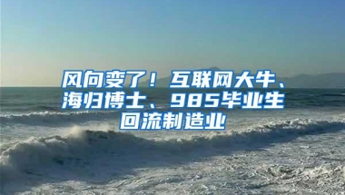 风向变了！互联网大牛、海归博士、985毕业生回流制造业