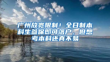 广州放宽限制！全日制本科生参保即可落户，但想考本科还真不易