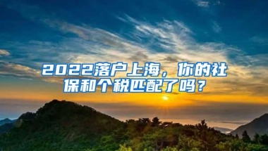 2022落户上海，你的社保和个税匹配了吗？