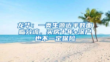 龙华：一类生源近半数面临分流，买房十年+深户也不一定保险