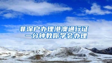 非深户办理港澳通行证 一分钟教你学会办理