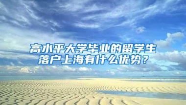 高水平大学毕业的留学生落户上海有什么优势？