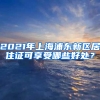 2021年上海浦东新区居住证可享受哪些好处？