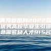 青海省面向2022届优秀高校毕业生引进急需紧缺人才915名