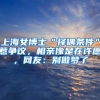 上海女博士“择偶条件”惹争议，相亲像是在许愿，网友：别做梦了
