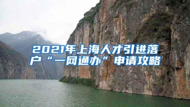 2021年上海人才引进落户“一网通办”申请攻略