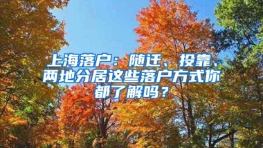 上海落户：随迁、投靠、两地分居这些落户方式你都了解吗？