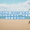 好消息！2022年上海春节补贴政策出炉，快来看看你能领多少钱