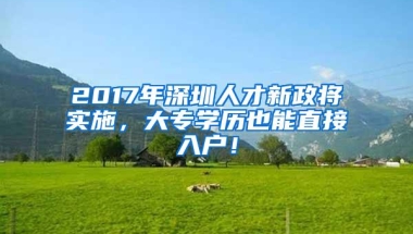 2017年深圳人才新政将实施，大专学历也能直接入户！