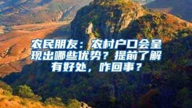 农民朋友：农村户口会呈现出哪些优势？提前了解有好处，咋回事？