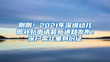 刚刚！2021年深圳幼儿园补贴申请最新通知发布！深户需儿童身份证