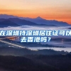 在深圳持深圳居住证可以去香港吗？