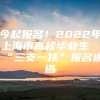 今起报名！2022年上海市高校毕业生“三支一扶”报名通道→