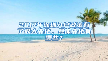 2017年深圳入户政策有了很大变化，具体变化有哪些？