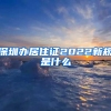 深圳办居住证2022新规是什么