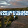 上海居住证积分办理需要什么条件？时间需要多长？