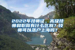 2022年技师证、高级技师和职称有什么区别？技师可以落户上海吗？