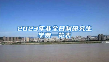 2023年非全日制研究生学费一览表