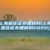 上海居住证办理材料(上海居住证办理材料2020)