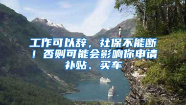 工作可以辞，社保不能断！否则可能会影响你申请补贴、买车