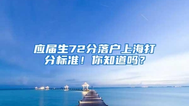 应届生72分落户上海打分标准！你知道吗？