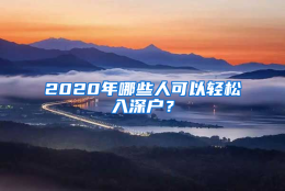 2020年哪些人可以轻松入深户？