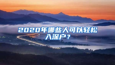 2020年哪些人可以轻松入深户？