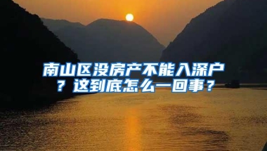 南山区没房产不能入深户？这到底怎么一回事？