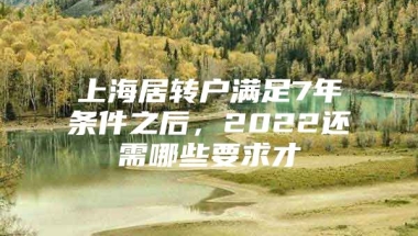 上海居转户满足7年条件之后，2022还需哪些要求才