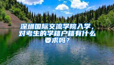 深圳国际交流学院入学，对考生的学籍户籍有什么要求吗？