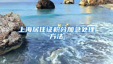 上海居住证积分加急处理方法