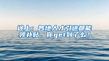 途上：各地人才引进都能领补贴，你get到了么？