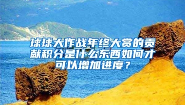 球球大作战年终大赏的贡献积分是什么东西如何才可以增加进度？