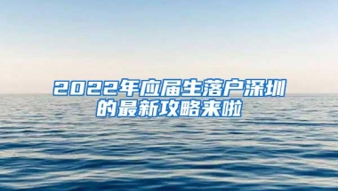 2022年应届生落户深圳的最新攻略来啦