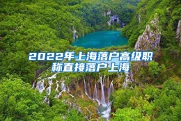 2022年上海落户高级职称直接落户上海