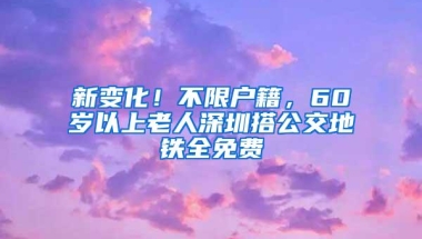 新变化！不限户籍，60岁以上老人深圳搭公交地铁全免费