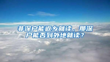 非深户能返乡就读，那深户能否到外地就读？