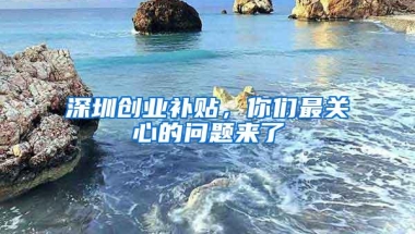 深圳创业补贴，你们最关心的问题来了